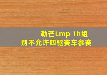 勒芒Lmp 1h组别不允许四驱赛车参赛